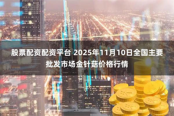 股票配资配资平台 2025年11月10日全国主要批发市场金针菇价格行情